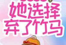 青梅难当,她选择弃了竹马免费阅读,青梅难当,她选择弃了竹马章节在线阅读-书格格