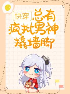 完结版《快穿：总有疯批男神撬墙脚》章节目录在线阅读
