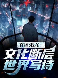 直播：我在文化断层世界写诗小说的所有章节都能在哪里免费读到？
