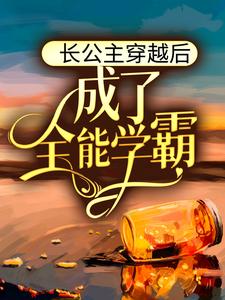 长公主穿越后，成了全能学霸小说，长公主穿越后，成了全能学霸最新章节