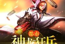 都市神龙狂兵小说最新章节在哪里可以读到?-书格格