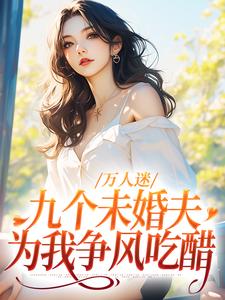 万人迷：九个未婚夫为我争风吃醋小说的免费阅读版本在哪里可以找到？