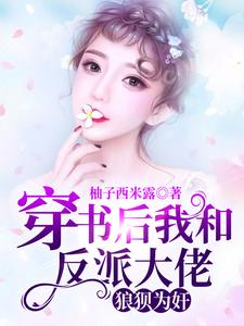已完结小说《穿书后我和反派大佬狼狈为奸》在线章节阅读