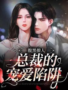 求腹黑撩人：总裁的宠爱陷阱小说免费资源
