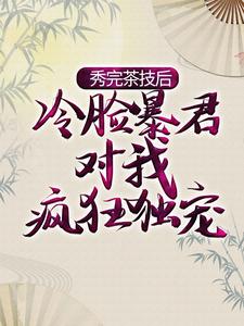 秀完茶技后，冷脸暴君对我疯狂独宠萧煜宁姝言，秀完茶技后，冷脸暴君对我疯狂独宠小说免费阅读