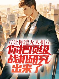 让你造无人机，你把顶级战机研究出来了？这本小说在哪里可以看？哪里有免费试读章节？