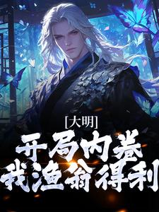 朱棡是哪本书的主角？大明：开局内卷，我渔翁得利免费读
