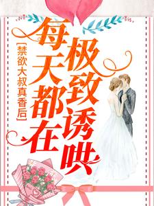 禁欲大叔真香后，每天都在极致诱哄小说最新章节在哪里可以读到？