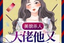 美貌杀人:大佬他又又又心动了小说完结版章节免费阅读-书格格