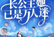 完结版《总裁别虐!长公主她已是万人迷》章节阅读-书格格