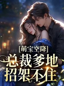 《萌宝空降：总裁爹地招架不住》全集免费在线阅读（林芝芝顾裕州）