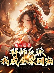 炮灰逆袭：拜师反派，我成全宗团宠免费阅读，炮灰逆袭：拜师反派，我成全宗团宠章节在线阅读