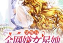 完结版《觉醒后,全网嫌女星她只演戏不恋爱》章节目录在线阅读-书格格