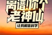 苏渊林初墨小说叫什么(离谱!你个老神仙让我相信科学?免费阅读)-书格格