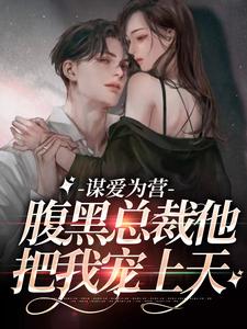 谋爱为营：腹黑总裁他把我宠上天小说最新章节在哪里可以读到？