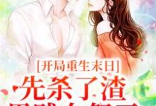 开局重生末日,先杀了渣男贱女祭天小说的无弹窗阅读体验,寻找免费阅读网站-书格格