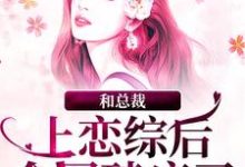 哪里能找到和总裁上恋综后，全网磕疯了小说的全部章节？-书格格