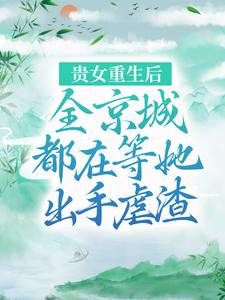 贵女重生后，全京城都在等她出手虐渣小说，贵女重生后，全京城都在等她出手虐渣最新章节