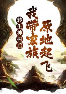 小说《转生神树后，我带家族原地起飞》在线章节阅读
