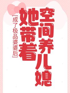 求成了极品婆婆后，她带着空间养儿媳小说免费资源
