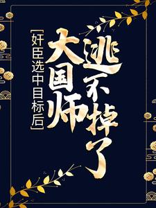 奸臣选中目标后，大国师逃不掉了最新章节，奸臣选中目标后，大国师逃不掉了免费阅读