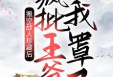 搬空敌人珍藏后,疯批王爷我罩了!小说免费资源,搬空敌人珍藏后,疯批王爷我罩了!在线阅读-书格格