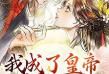 我成了皇帝的宠妃后,渣男怕了小说的所有章节都能在哪里免费读到?-书格格