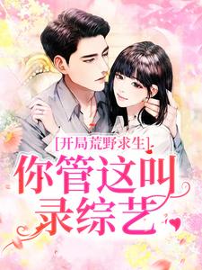 开局荒野求生，你管这叫录综艺？这本小说在哪里可以看？哪里有免费试读章节？