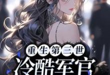 已完结小说《重生第三世：冷酷军官爱上我》章节免费阅读-书格格