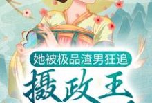 已完结小说《她被极品渣男狂追,摄政王坐不住了》章节在线阅读-书格格