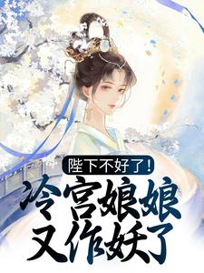 陛下不好了！冷宫娘娘又作妖了最新章节，陛下不好了！冷宫娘娘又作妖了章节在线阅读