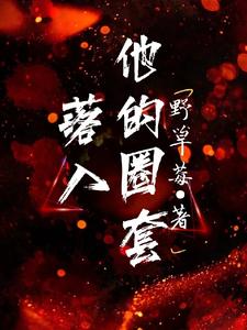 落入他的圈套这本小说完结了吗？免费查看最新章节