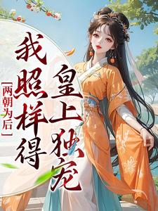 已完结小说《两朝为后，我照样得皇上独宠》章节免费阅读