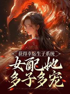 获得幸运生子系统，女配她多子多宠小说有没有完整的免费版本在线阅读？
