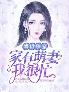 完结版《盛世挚宠：家有萌妻我很忙》在线免费阅读
