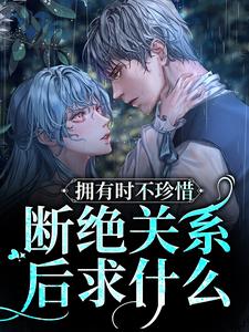 《拥有时不珍惜，断绝关系后求什么》小说主角阮烟傅渊行章节章节免费在线阅读
