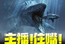 江哲小七小说《主播！住嘴！灭绝生物不能吃！》在线阅读-书格格