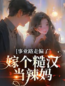 事业路走偏了，嫁个糙汉当辣妈小说有没有完结版在线？