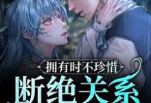 拥有时不珍惜,断绝关系后求什么小说的免费阅读版本在哪里可以找到?-书格格