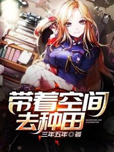 带着空间去种田小说，带着空间去种田李万天苏倩薇