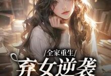 全家重生:弃女逆袭财阀大小姐小说的最新章节在哪里更新?免费追踪阅读-书格格