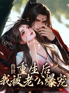 兽世：重生后，我被老公爆宠主角林秋小说完结版章节在线阅读