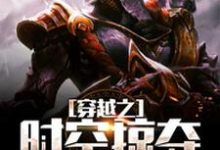 穿越之时空掠夺小说的免费阅读版本在哪里可以找到?-书格格