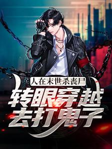 完结版《人在末世杀丧尸，转眼穿越去打鬼子》在线免费阅读