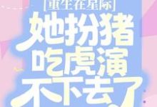 《重生在星际,她扮猪吃虎演不下去了》小说章节列表免费试读,苏黎黎白周小说在线阅读-书格格