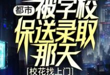 都市:被学校保送录取那天,校花找上门小说的最新章节在哪里更新?免费追踪阅读-书格格