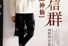 神仙微信群最新章节，神仙微信群免费阅读-书格格