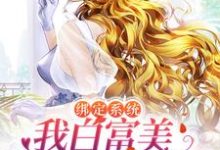 绑定系统:我白富美身份藏不住了小说的免费电子版在哪里可以下载或阅读?-书格格
