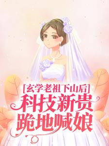 玄学老祖下山后，科技新贵跪地喊娘这本小说在哪里可以看？哪里有免费试读章节？