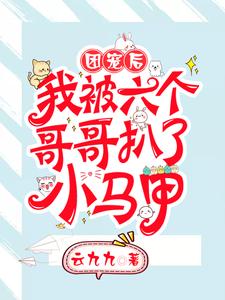 团宠后，我被六个哥哥扒了小马甲免费阅读，团宠后，我被六个哥哥扒了小马甲章节目录